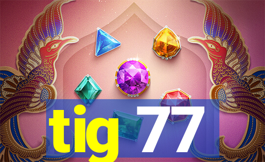 tig 77